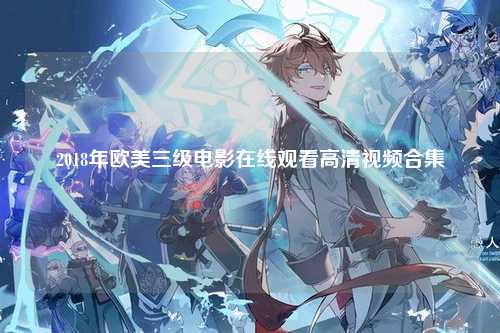2018年欧美三级电影在线观看高清视频合集