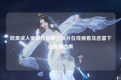 欧美成人电影与日本三级片在线观看及迅雷下载资源合集