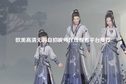 欧美高清无码自拍视频在线观看平台推荐