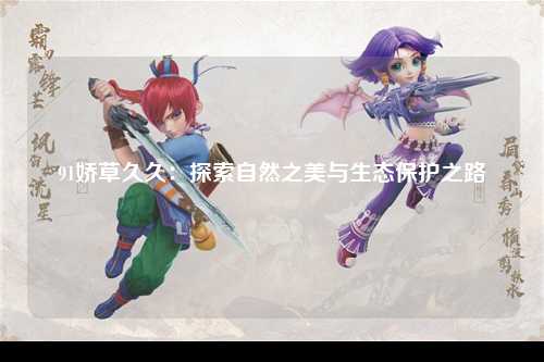91娇草久久：探索自然之美与生态保护之路