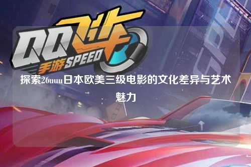 探索26uuu日本欧美三级电影的文化差异与艺术魅力