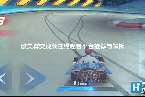欧美群交视频在线观看平台推荐与解析