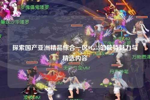 探索国产亚洲精品综合一区91555的独特魅力与精选内容