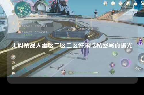 无码精品人妻区二区三区许潇晗私密写真曝光