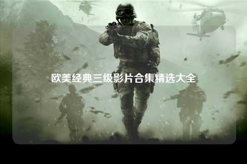 欧美经典三级影片合集精选大全