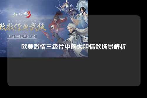 欧美激情三级片中的大胆情欲场景解析