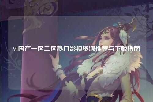 91国产一区二区热门影视资源推荐与下载指南