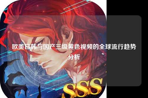 欧美日韩与国产三级黄色视频的全球流行趋势分析
