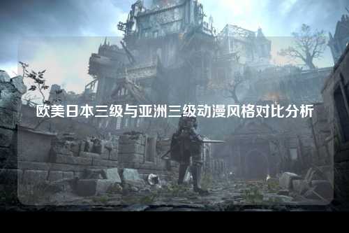欧美日本三级与亚洲三级动漫风格对比分析