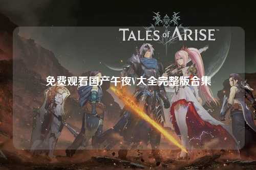 免费观看国产午夜V大全完整版合集
