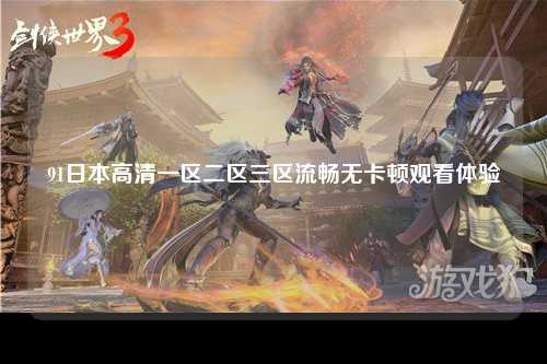 91日本高清一区二区三区流畅无卡顿观看体验