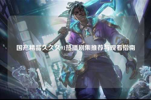 国产精品久久久91热播剧集推荐与观看指南