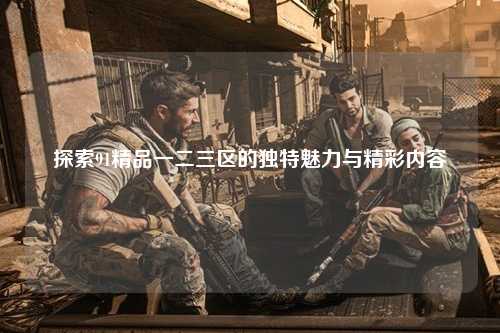 探索91精品一二三区的独特魅力与精彩内容