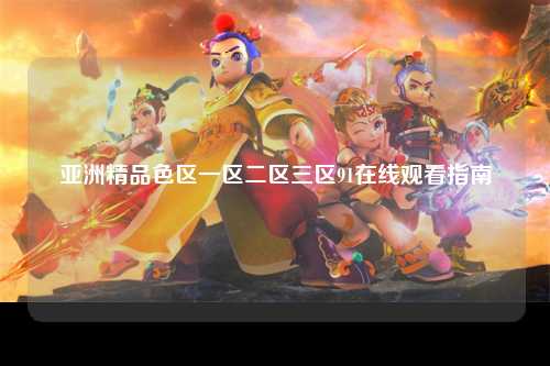 亚洲精品色区一区二区三区91在线观看指南