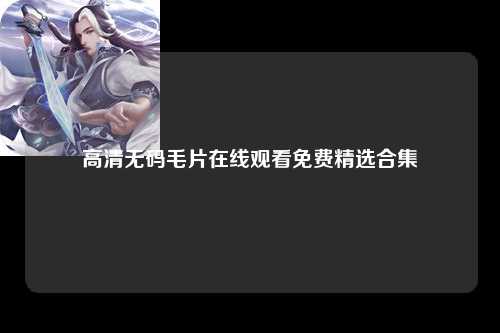 高清无码毛片在线观看免费精选合集