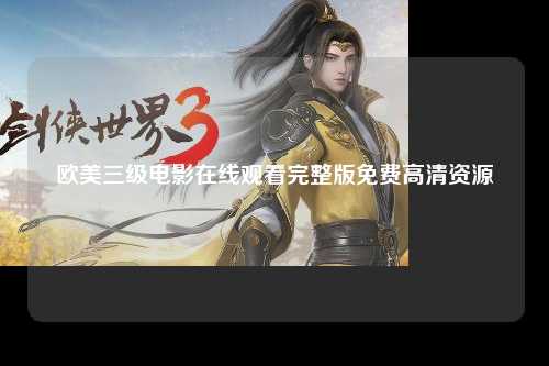 欧美三级电影在线观看完整版免费高清资源