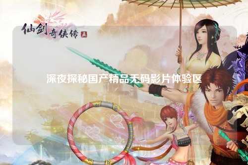 深夜探秘国产精品无码影片体验区