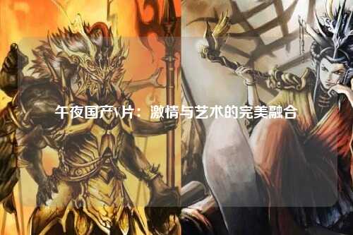 午夜国产V片：激情与艺术的完美融合