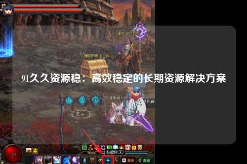 91久久资源稳：高效稳定的长期资源解决方案