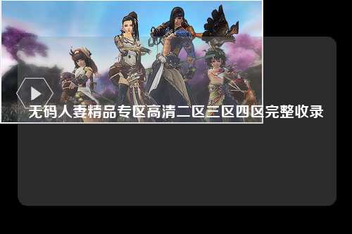 无码人妻精品专区高清二区三区四区完整收录