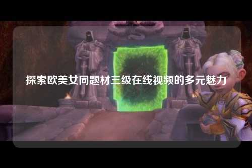 探索欧美女同题材三级在线视频的多元魅力