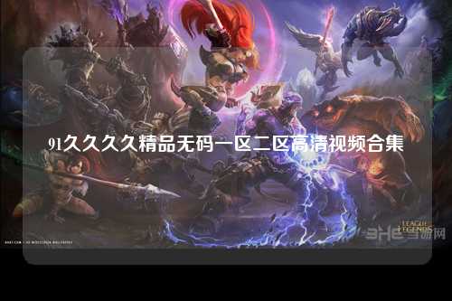 91久久久久精品无码一区二区高清视频合集