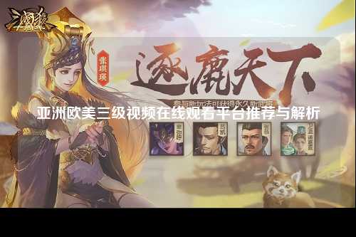 亚洲欧美三级视频在线观看平台推荐与解析
