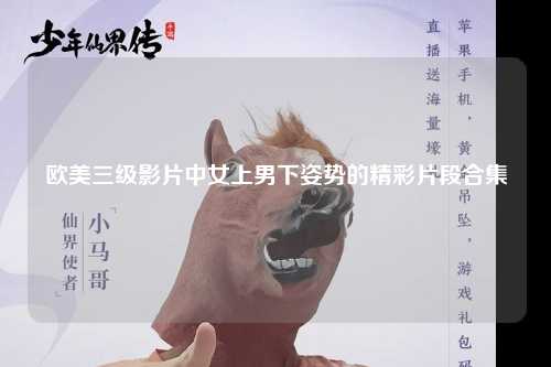 欧美三级影片中女上男下姿势的精彩片段合集