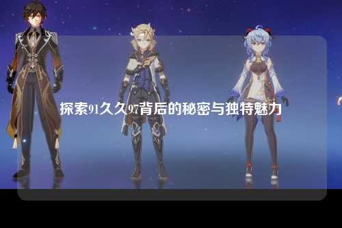 探索91久久97背后的秘密与独特魅力