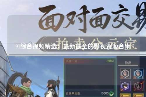 91综合视频精选：最新最全的影视资源合集