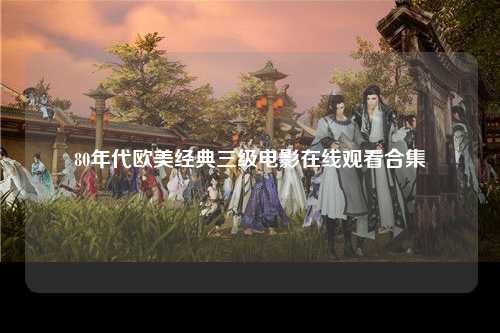 80年代欧美经典三级电影在线观看合集