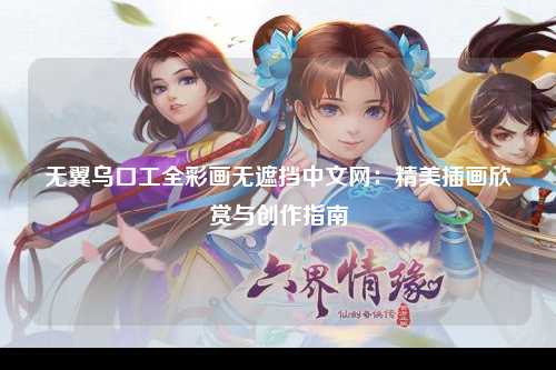 无翼乌口工全彩画无遮挡中文网：精美插画欣赏与创作指南