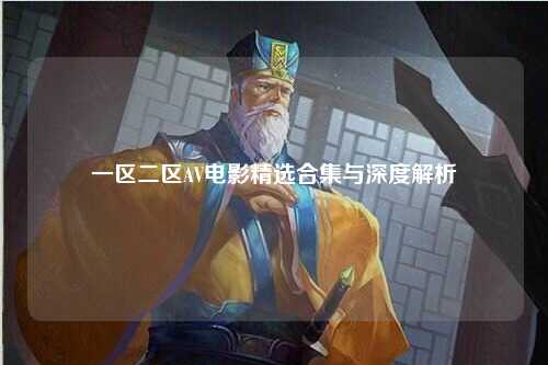 一区二区AV电影精选合集与深度解析