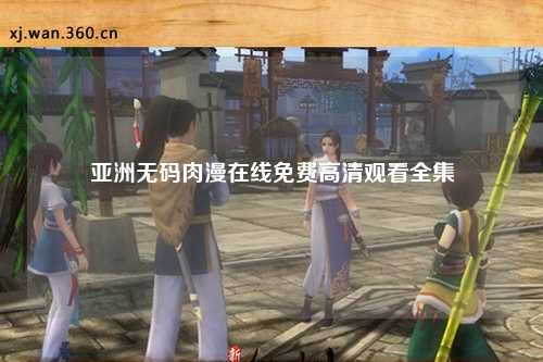 亚洲无码肉漫在线免费高清观看全集