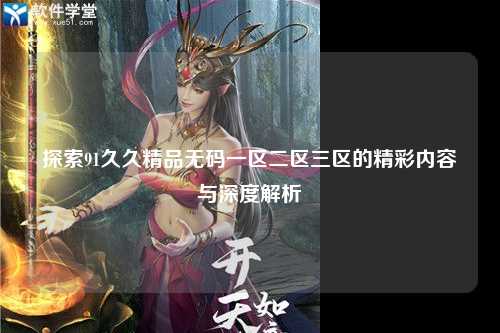 探索91久久精品无码一区二区三区的精彩内容与深度解析