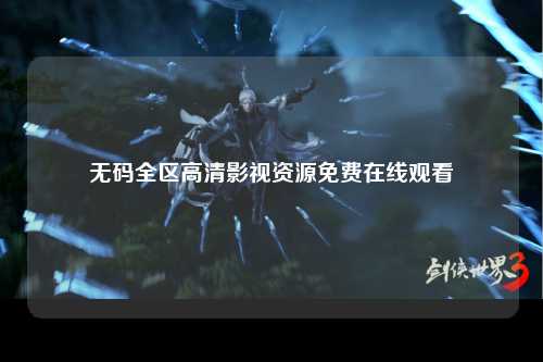 无码全区高清影视资源免费在线观看