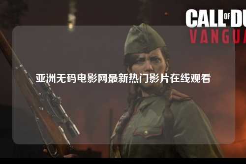 亚洲无码电影网最新热门影片在线观看