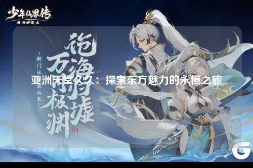 亚洲天堂久久：探索东方魅力的永恒之旅