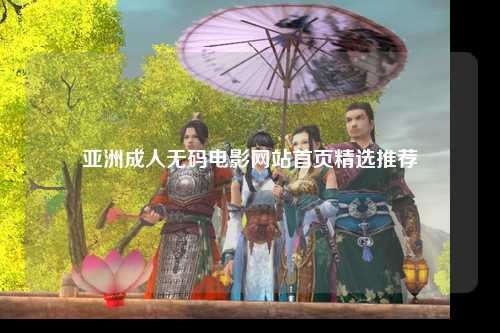 亚洲成人无码电影网站首页精选推荐