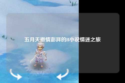 五月天激情澎湃的H小说情迷之旅