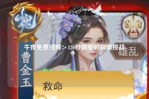 午夜免费视频：120秒做受的极限挑战