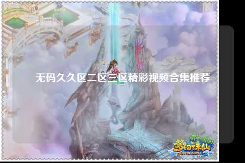 无码久久区二区三区精彩视频合集推荐