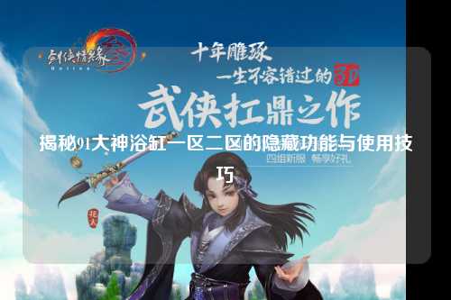 揭秘91大神浴缸一区二区的隐藏功能与使用技巧