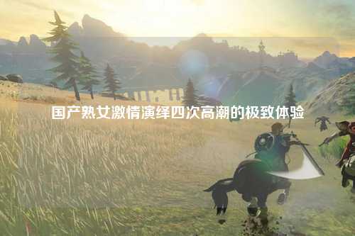 国产熟女激情演绎四次高潮的极致体验