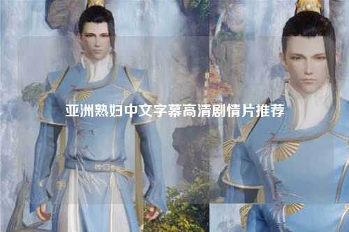 亚洲熟妇中文字幕高清剧情片推荐
