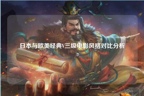 日本与欧美经典V三级电影风格对比分析