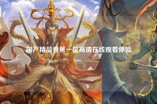 国产精品香蕉一区高清在线观看体验