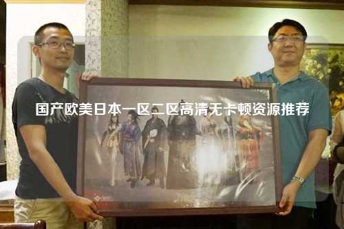 国产欧美日本一区二区高清无卡顿资源推荐