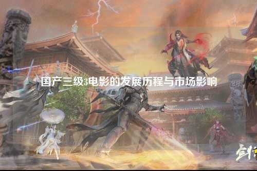 国产三级3电影的发展历程与市场影响