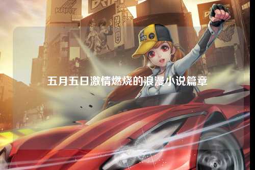 五月五日激情燃烧的浪漫小说篇章